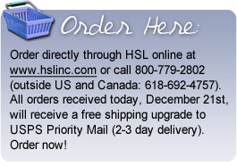 Order directly through HSL online at www.hslinc.com or call 800-779-2802(outside US and Canada: 618-692-4757). All orders received today, December 21st, will receive a free shipping upgrade to USPS Priority Mail (2-3 day delivery). Order now!